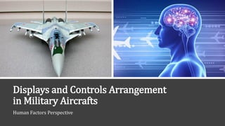 Displays and Controls Arrangement
in Military Aircrafts
Human Factors Perspective
 