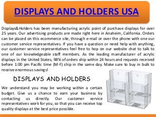 DISPLAYS AND HOLDERS USA
Displays&Holders has been manufacturing acrylic point of purchase displays for over
25 years. Our...