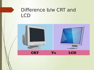 Difference b/w CRT and
LCD
 
