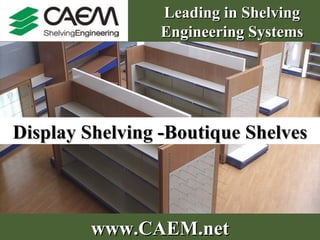 Display Shelving -Boutique Shelves Leading in Shelving Engineering Systems www.CAEM.net 