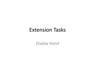 Extension Tasks
Display Stand
 