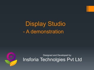 Display Studio
- A demonstration



         Designed and Developed by:

Insforia Technolgies Pvt Ltd
 