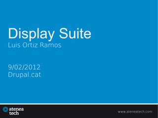 Display Suite
Luis Ortiz Ramos


9/02/2012
Drupal.cat




                   www.ateneatech.com
 