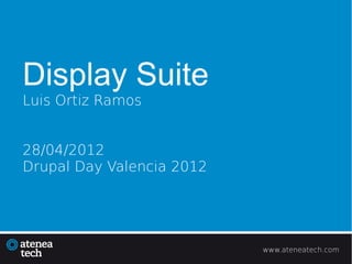 Display Suite
Luis Ortiz Ramos


28/04/2012
Drupal Day Valencia 2012




                           www.ateneatech.com
 