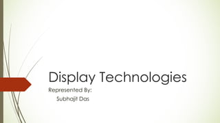 Display Technologies
Represented By:
Subhajit Das
 