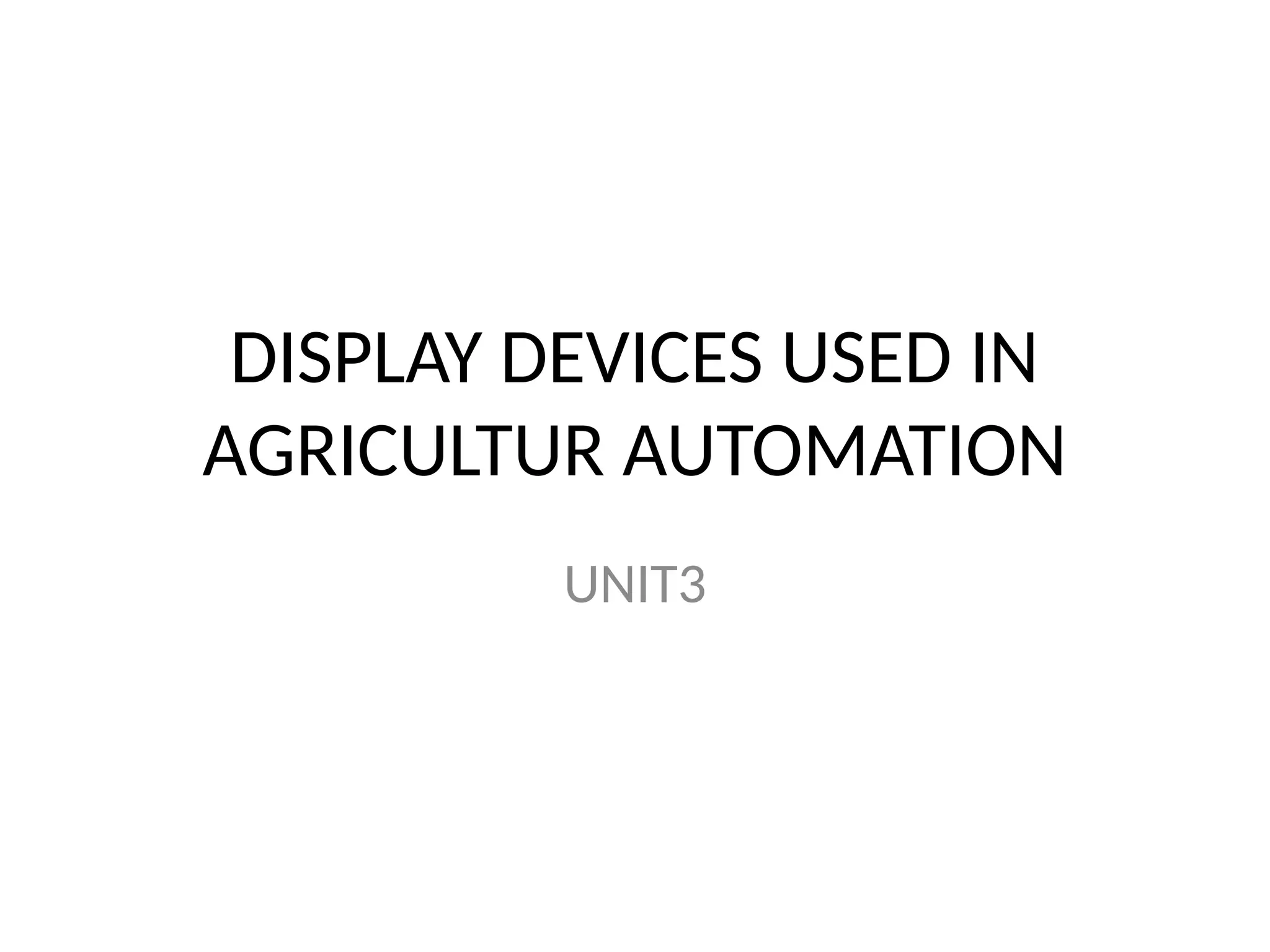 DISPLAY DEVICES USED IN
AGRICULTUR AUTOMATION
UNIT3
 