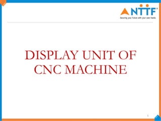 DISPLAY UNIT OF
CNC MACHINE
1
 