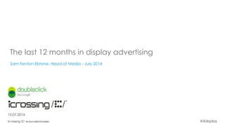 #iXdisplay
The last 12 months in display advertising
Sam Fenton-Elstone, Head of Media - July 2014
15.07.2014
 