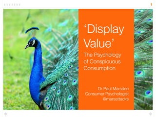 ‘Display
Value’
The Psychology  
of Conspicuous
Consumption
1
Dr Paul Marsden
Consumer Psychologist
@marsattacks
 