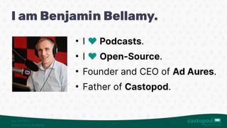 Sep. 23 2023
ʳᵈ
Display Voices · Budapest 2
I am Benjamin Bellamy.
●
I ❤️Podcasts.
●
I ❤️Open-Source.
●
Founder and CEO of Ad Aures.
●
Father of Castopod.
 