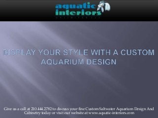 Give us a call at 210.444.2782 to discuss your fine Custom Saltwater Aquarium Design And
Cabinetry today or visit our website at www.aquatic-interiors.com

 