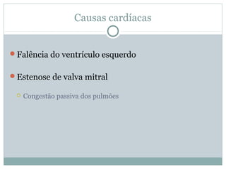 Causas cardíacas
Falência do ventrículo esquerdo
Estenose de valva mitral
 Congestão passiva dos pulmões
 