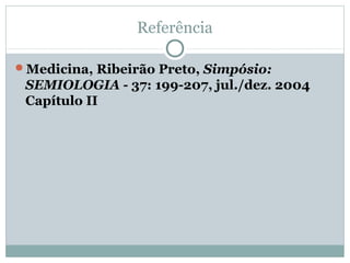 Referência
Medicina, Ribeirão Preto, Simpósio:
SEMIOLOGIA - 37: 199-207, jul./dez. 2004
Capítulo II
 