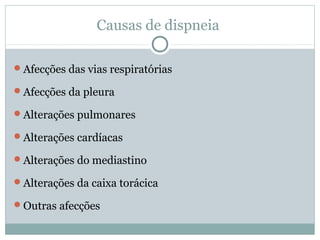 Causas de dispneia
Afecções das vias respiratórias
Afecções da pleura
Alterações pulmonares
Alterações cardíacas
Alterações do mediastino
Alterações da caixa torácica
Outras afecções
 
