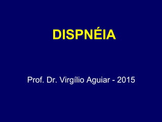 DISPNÉIA
Prof. Dr. Virgílio Aguiar - 2015
 