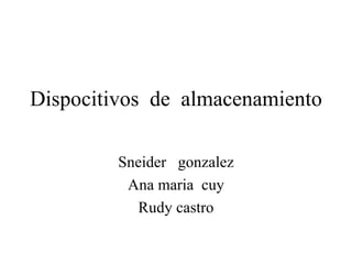 Dispocitivos  de  almacenamiento Sneider  gonzalez Ana maria  cuy Rudy castro 