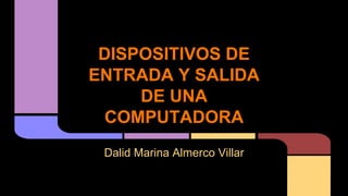DISPOSITIVOS DE
ENTRADA Y SALIDA
DE UNA
COMPUTADORA
Dalid Marina Almerco Villar

 