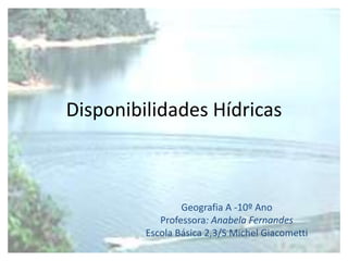 Disponibilidades Hídricas



                 Geografia A -10º Ano
            Professora: Anabela Fernandes
         Escola Básica 2,3/S Michel Giacometti
 