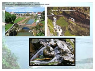 Escola Básica 2,3/S Michel Giacometti GEO 10 - Disponibilidades Hídricas



          RIBEIRA GRANDE -Madeira                                          RIBEIRA DO INFERNO-Madeira




                                                        RIBEIRA Ilha Terceira
 