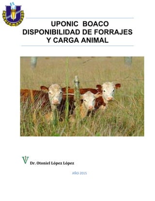 UPONIC BOACO
DISPONIBILIDAD DE FORRAJES
Y CARGA ANIMAL
Dr. Otoniel López López
AÑO 2015
 