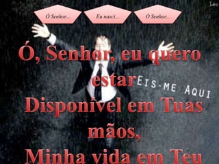Ó Senhor... Eu nasci... Ó Senhor...
 