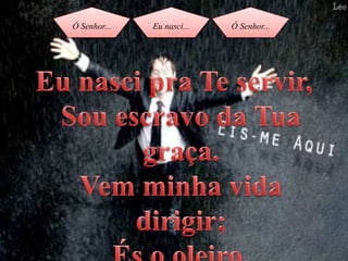 Ó Senhor... Eu nasci... Ó Senhor...
 