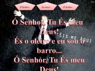 Ó Senhor... Eu nasci... Ó Senhor...
 