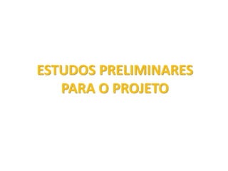 ESTUDOS PRELIMINARES
PARA O PROJETO
 