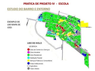 PRATICA DE PROJETO IV - ESCOLA
ESTUDO DO BAIRRO E ENTORNO
EXEMPLO DE
UM MAPA DE
USO:
 