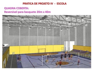 PRATICA DE PROJETO IV - ESCOLA
QUADRA COBERTA:
Reversivel para basquete 20m x 40m
 