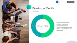 при поддержке
Desktop vs Mobile
52%
48%
Для посещения сайтов
интернет-магазинов
спортивных товаров
покупатели чаще используют
мобильные устройства, чем
десктопные.
По данным SimilarWeb; приводятся средние показатели по 39 интернет-магазинам, без учета
«веса» магазина в общей посещаемости сегмента.
при поддержке
при поддержке
при поддержке
при поддержке
 