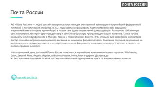 при поддержке
Почта России
otpravka.pochta.ru
АО «Почта России» — лидер российского рынка логистики для электронной коммерции и крупнейший федеральный
почтовый и логистический оператор. В 2021 году компания расширила партнёрство со всеми ведущими
маркетплейсами и открыла крупнейшую в России сеть сдачи отправлений для продавцов. Развернула собственную
сеть почтоматов, тестирует срочную доставку и запустила бонусную программу для наших клиентов. Также начала
оказывать услуги фулфилмента в Москве, Казани и Новосибирске. Вместе с РЭЦ открыла для российских экспортеров
доступ к онлайн-витрине национального магазина на немецком филиале Amazon. Компания получила разрешение на
дистанционную продажу лекарств и оптовую лицензию на фармацевтическую деятельность. Участвует в проекте по
онлайн-продаже алкоголя.
На сегодняшний день доставкой Почты России пользуются крупнейшие компании интернет-торговли: Wildberries,
Ozon, Детский Мир, Яндекс.Маркет, AliExpress Россия, iHerb, Avon и другие. Доставка до
42 000 почтовых отделений по всей России, почтоматов или курьерами на дом в 11 400 населённых пунктах.
 