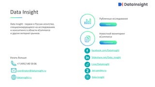 при поддержке
Новостной мониторинг
eCommerce
t.me/DataInsight
Публичные исследования
Data Insight
Data Insight - первое в России агентство,
специализирующееся на исследованиях
и консалтинге в области eCommerce
и других интернет-рынков.
Читать
Подписаться
Узнать больше:
coordinator@datainsight.ru
+7 (495) 540 59 06
datainsight.ru
facebook.com/DataInsight
Slideshare.net/Data_Insight
zen.yandex.ru
Data Insight
 
