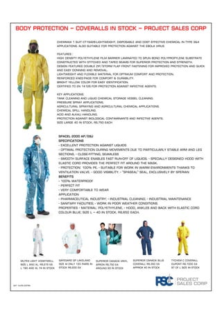 BODY PROTECTION – COVERALLS IN STOCK – project sales corp
ChemMAX 1 Suit CT1S428-Lightweight, disposable and cost effective chemical in Type 3&4
Applications. Also suitable for protection against the Ebola Virus
Features :
High density polyethylene film barrier laminated to spun bond polypropylene Substrate
Constructed with stitched and taped seams for superior protection and strength.
Design features double zip/storm flap front fastening for improved protection and quick
and easy donning and removal.
Lightweight and flexible material for optimum comfort and protection.
Reinforced knee-pads for comfort & durability.
Bright yellow color for easy identification.
Certified to EN 14126 for protection against infective agents.
Key Applications:
Tank cleaning and liquid chemical storage vessel cleaning.
Pressure spray applications.
Agricultural spraying and agricultural chemical applications.
Chemical spill Handling.
Acid and Alkali handling.
Protection against biological contaminants and infective agents.
Size large 40 in stock. Rs.750 EaCH
Spacel 2000 AP/EBJ
Specifications
- Excellent protection against liquids
- Optimal protection during movements due to particularly stable arm and leg
sections. - Close-fitting, seamless
- Smooth surface enables fast run-off of liquids. - Specially designed hood with
elastic cord provides the perfect fit around the mask.
- Protection: 100% PE. - Suitable for work in warm environments thanks to
ventilation valve. - Good visibility. - "Spaseal" seal, exclusively by Sperian
Benefits
- 100% waterproof
- Perfect fit
- Very comfortable to wear
Application
- Pharmaceutical industry; - Industrial cleaning; - Industrial maintenance
- Sanitary facilities; - Work in poor weather conditions
Properties - Material: polyethylene, - Hood, ankles and back with elastic cord
Colour Blue; Size l – 40 in stock. Rs.650 Each.
Mutex light Honeywell
size l and xl. Rs.275 Ea
L 190 and XL 74 in stock
Safegard GP Lakeland
size M only 133 pairs in
stock Rs.200 Ea
Superior Canada vinyl
apron Rs.750 Ea
Around 60 in stock
Superior Canada Blue
coverall Rs.350 Ea
Approx 40 in stock
Tychem c coverall
dupont rs.1000 Ea
97 of l size in stock
VAT 14.5% extra
 