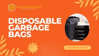 www.ghanarubber.com
DISPOSABLE
GARBAGE
BAGS
 