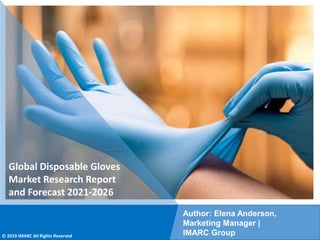 Copyright © IMARC Service Pvt Ltd. All Rights Reserved
Global Disposable Gloves
Market Research Report
and Forecast 2021-2026
Author: Elena Anderson,
Marketing Manager |
IMARC Group
© 2019 IMARC All Rights Reserved
 