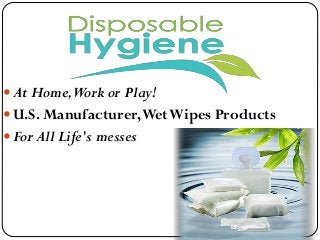  At Home,Work or Play!
 U.S. Manufacturer,WetWipes Products
 For All Life's messes
 