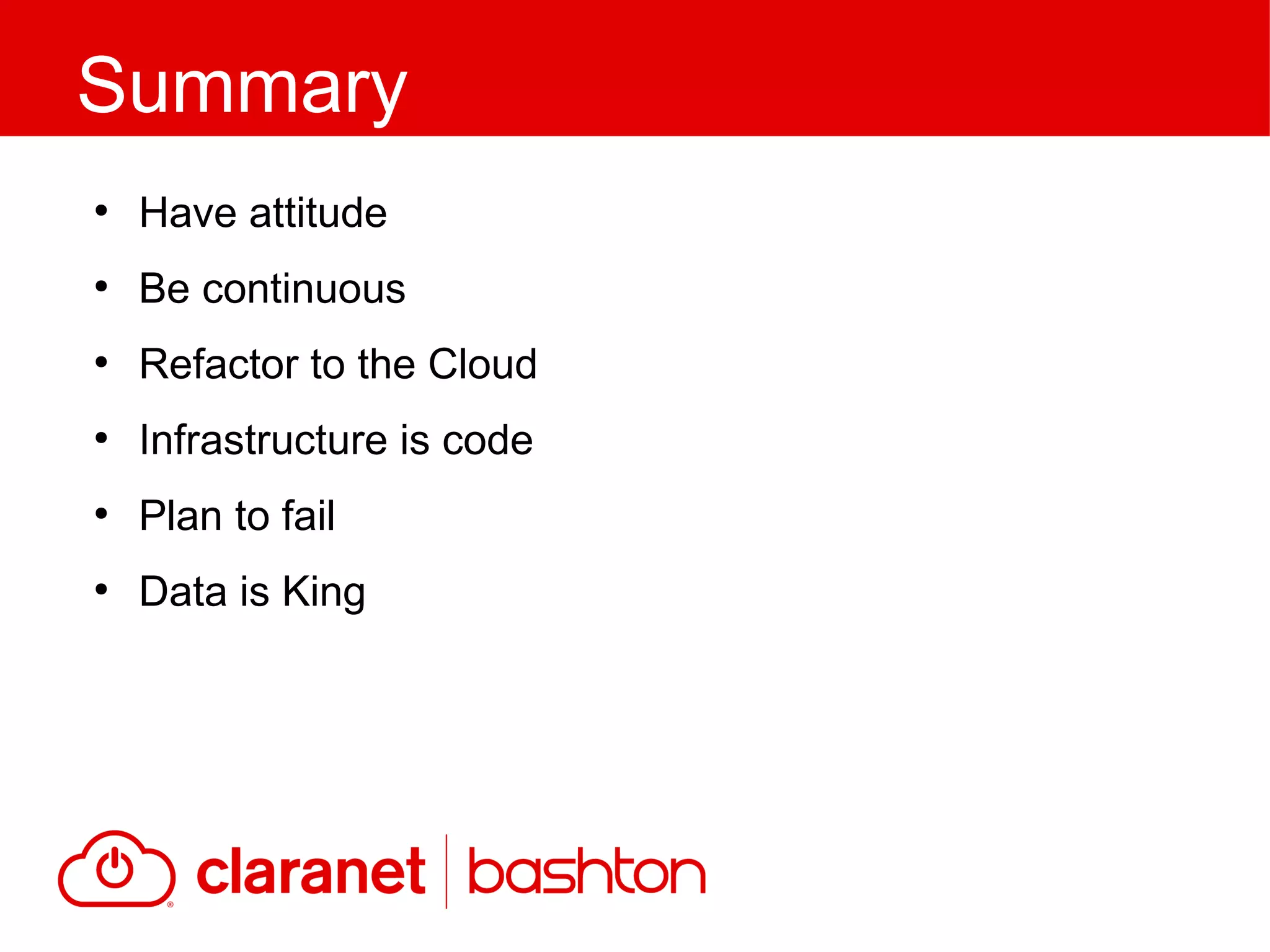 ●
Have attitude
●
Be continuous
●
Refactor to the Cloud
●
Infrastructure is code
●
Plan to fail
●
Data is King
Summary
 