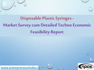 www.entrepreneurindia.co
Disposable Plastic Syringes-
MarketSurvey cumDetailed Techno Economic
FeasibilityReport
 