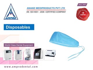 World Class Dental Equipment
ANAND MEDIPRODUCTS PVT LTD
AN ISO 9001 : 2008 CERTIFIED COMPANY
Disposables
 