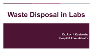 Waste Disposal in Labs
Dr. Ruchi Kushwaha
Hospital Administrator
 