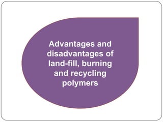 Advantages and
disadvantages of
land-fill, burning
and recycling
polymers
 