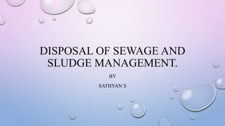 DISPOSAL OF SEWAGE AND
SLUDGE MANAGEMENT.
BY
SATHYAN S
 