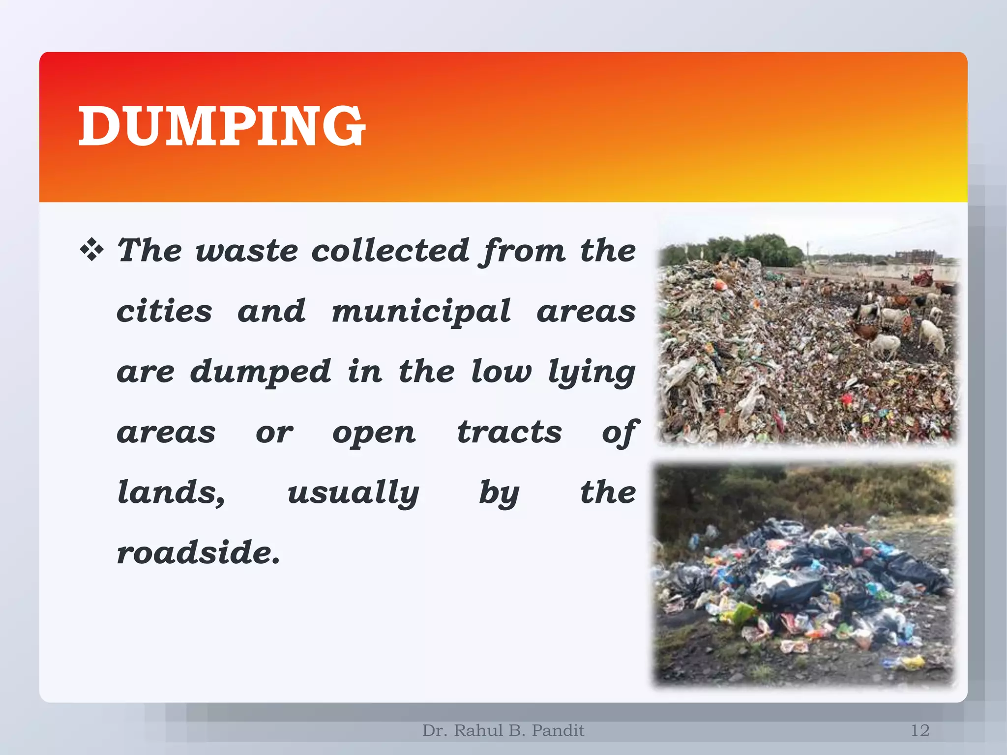 DUMPING
12
 The waste collected from the
cities and municipal areas
are dumped in the low lying
areas or open tracts of
lands, usually by the
roadside.
Dr. Rahul B. Pandit
 