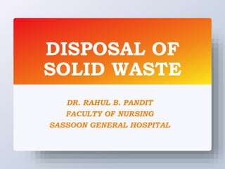 DISPOSAL OF
SOLID WASTE
DR. RAHUL B. PANDIT
FACULTY OF NURSING
SASSOON GENERAL HOSPITAL
 