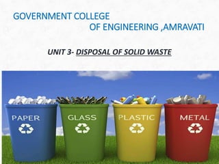 GOVERNMENT COLLEGE
OF ENGINEERING ,AMRAVATI
UNIT 3- DISPOSAL OF SOLID WASTE
 