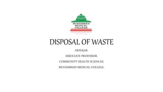 DISPOSAL OF WASTE
AB.RAJAR.
ASSOCIATE PROFESSOR.
COMMUNITY HEALTH SCIENCES.
MUHAMMAD MEDICAL COLLEGE.
 