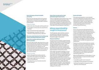 Itemsthatposeathreattohealth
andsafety
Museumsmayholditemsthatarehazardous
tothepublicortheworkforceonhealthand
safetygrounds.Itmaybeadvisabletodispose
oftheseitems.
Thingstoconsider:
•whatistherisktothepublicandtheworkforce?
•isitpossibletoremovetheriskandstillretain
theitem?
•howcantheitembedestroyedsafely?
•whatlegislationmayaffecttheitem’s
retentionordisposalfromthecollection?
Museumsselectingitemsforthefollowing
reasonsshouldproceedwithcaution:
Itemsthatcouldbesoldtopurchase
betterexamples
Museumsmayconsiderselectinganitemonthe
groundsthatabetterexamplemaybeavailable
andwouldenhancethecollection.Thispractice
isoftenreferredtoas‘tradingup’.Itisnot
commonpracticeintheUKandassuch,careful
considerationshouldbegiventothemissionof
themuseum,theimplicationsandreactionto
thiscourseofaction.
Thingstoconsider:
•whatisthesignificanceoftheselected
itemwithinthecontextofthecollection?
•whatimpactmightthelossoftheitem
haveonthecollection?
•howdoesthiscourseofactionservethe
publicinterest?
Itemsthatareselectedfortheir
potentialtogenerateincome
Thereisahighlevelofriskinvolvedinthiscourse
ofactionanditshouldonlytakeplaceafter
extensiveconsultationwiththeMAandother
sectorbodies.Museumsconsideringthiscourse
ofactionshouldfollowthedetailedguidanceon
financiallymotivateddisposalinAppendix4.
Whoseviewsshouldbe
soughtintheprocess?
Thefinaldecisionaboutwhetheranitemis
removedfromacollectionrestswiththe
governingbody;howeverarangeofviews
shouldbesoughtintheprocess.
Museumworkforce
Itisgoodpracticetoinvolvearangeofpeople
workinginthemuseuminthediscussionsand
selectionofitemstoberemoved.Thismight
includepeopleworkinginothersubject
disciplinesorothermuseumactivitiessuch
asinterpretation,education,marketingand
front-of-house.Somemuseumshaveinternal
disposalpanelstooverseetheprocess.
Ifthesubjectspecialistknowledgetoassess
itemsinthecollectionisnotavailablewithin
themuseumthenadvicemustbesoughtfrom
externalsources.Itisadvisabletoseekmore
thanoneopinion,especiallyifamuseumis
seekingadvicefromanauctionhouseordealer.
Potentialsourcesofadviceinclude:museums
withsimilarcollections;subjectspecialist
networks;anduniversities.Theremayalsobe
opportunitiestoconsiderareviewofaspects
ofthecollectionincollaborationwithother
colleaguesinthesector.
11 disposaltoolkit
Whydispose?
Externalfunders
Iftheitemwasacquiredorconservedwith
externalfundingthentheappropriatefunding
bodymustbecontacted.Itsviewsandany
requirementsitmakesmustbetakeninto
considerationbeforeanydisposaldecision
canbemade.Repaymentofanyfunds
providedmaybenecessary.
Donors
Donorsareessentialtothedevelopmentof
museumcollections,bothinthepastandthe
future,soconsideringtheirviewsandreactions
isimportant.Opinionontheinvolvementof
donorsinthedisposalprocessvariesbut
museumsareencouragedtoconsiderthe
sensibilitiesofdonorswhenmakingdecisions,
aspartofanyduediligenceprocess.Inallcases
museumsmustconsidertheoriginaltermsof
thedonation.
Museumscurrentlyinvolvedonorsatavariety
ofstagesoftheprocess:toseektheirviewson
thedisposalofanitem;toinformthemasa
courtesyonceadecisionhasbeenmade;orin
somecasestoreturnanitem.Museumsmay
considerinvolvingorcontactingdonorsasa
significantpartofmanaginganyriskinvolved
inthedisposalprocess,andasamethodof
maintainingpublictrust.
Whendecidingwhethertoinvolvedonorsinany
partoftheprocess,museumsshouldconsider
howtheiractions:
•couldaffectpublictrustinmuseums
•couldaffectfuturedonationstomuseums
•willmeettheneedfortransparencyand
opennessarounddisposal.
 