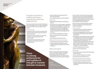 There
isastrong
preferencefor
andtraditionof
freegiftortransfer
betweenmuseums.
Freegiftortransferto
anotherinstitution/
organisationwithinthe
publicdomain4
Itisrecommendedthatthismethodofdisposal
isonlyundertakenonceithasbeenestablished
thatnoAccreditedmuseumisabletoaccept
anitem.
Thingstoconsider:
•howwilltransferoftheitemtoanotherbody
withinthepublicdomainhelptoachievethe
desiredoutcome?
•whataretheotherbenefitsoftransferring
theitemtoanotherbodywithinthe
publicdomain?
•isthepotentialrecipientabletoprovide
adequatecareandopportunitiesfor
accessanduse?
•shouldconditionsbeimposedand,ifso,
whatshouldtheybe?
•Howmightthepublicreacttothetransfer?
Stepstotake:
•identifypotentialrecipientsandapproach
directly
•ifsuccessful,onceanewrecipientisidentified
agreetermsandconditionsfortransfer(such
as:costandresponsibilityfortransport,any
potentialfuturecontact,anyobligations
shouldthenewrecipientnolongerrequire
theitemorbeabletoprovideadequatecare
oraccess)
•ensuretransferoflegaltitletorecipient
•ensuretransparencyandcommunicate
theprocess
•documenttheitemandtheprocess.
Whattodoifthismethodisunsuccessful:
•revisitthedecisiontodisposeoftheitem
•considerwhetherthedesiredoutcome
couldbeachievedthroughanothermethod
ofdisposal.
Returntodonor
Museumsmayconsiderreturningitemsto
donors,especiallyifitappearsimpossible
tokeeptheminthepublicdomain.Itis
recommendedthatreturntoadonorisonly
consideredoncetheitemhasbeenofferedto
othermuseums,unlessthereareextenuating
circumstancessuchas:conditionslaiddownon
donation;anitemhavingaparticularpersonal
significancetothedonorandalowculturalvalue;
orastronglikelihoodthattheitemwill
betransferredoutofthelocalarea.
Returnofitemstothedescendantsofdonors
mayproveproblematicandshouldbegiven
carefulconsideration.
Thingstoconsider:
•howwillthereturnoftheitemtothedonor
helptoachievethedesiredoutcome?
•isthemuseumlegallyabletoreturntheitem?
(seeAppendix2foradvicefromtheCharity
Commission)
•thelengthoftimesincethedonationwasmade
andthelikelihoodofthedonor’sdetailsbeing
up-to-date(Itmaybeusefultosetaspecific
timeperiodwheninvolvingdonors–for
exampleiftheitemwasdonatedinthepast10
years,attemptswillbemadetocontact-see
Whoseviewsshouldbesoughtintheprocess?
onpage11formoreinformation)
•riskoffamilydisputesovertheitem
•publicreactiontothedisposal.
Stepstotake:
•contactdonortoascertainwhethertheywould
liketheitemback
•ensuretransferoflegaltitletorecipient
•documenttheitemandtheprocess.
Whattodoifthismethodisunsuccessful:
•revisitthedecisiontodisposeoftheitem
•considerwhetherthedesiredoutcome
couldbeachievedthroughanothermethod
ofdisposal.
17 disposaltoolkit
Methodsof
disposal
Footnote
4.	Seeglossaryfor
definitionofpublicdomain
 