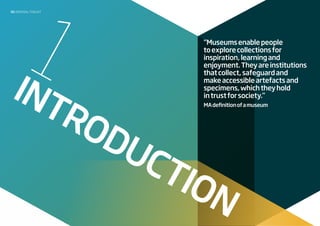 1I
ntroduction
“Museumsenablepeople
toexplorecollectionsfor
inspiration,learningand
enjoyment.Theyareinstitutions
thatcollect,safeguardand
makeaccessibleartefactsand
specimens,whichtheyhold
intrustforsociety.”
MAdefinitionofamuseum
05 disposaltoolkit
 